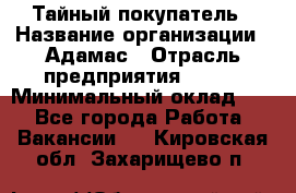 Тайный покупатель › Название организации ­ Адамас › Отрасль предприятия ­ BTL › Минимальный оклад ­ 1 - Все города Работа » Вакансии   . Кировская обл.,Захарищево п.